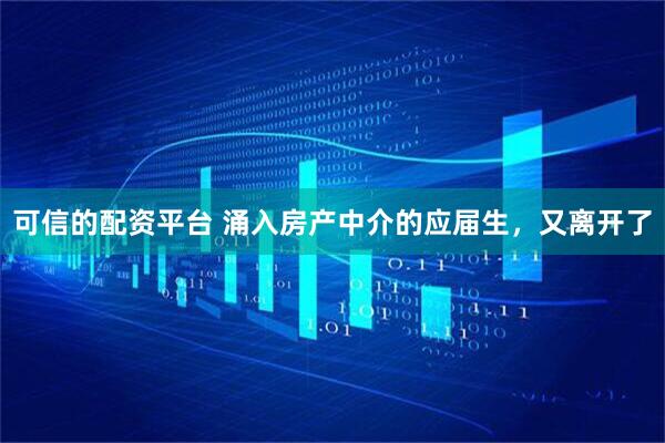 可信的配资平台 涌入房产中介的应届生，又离开了