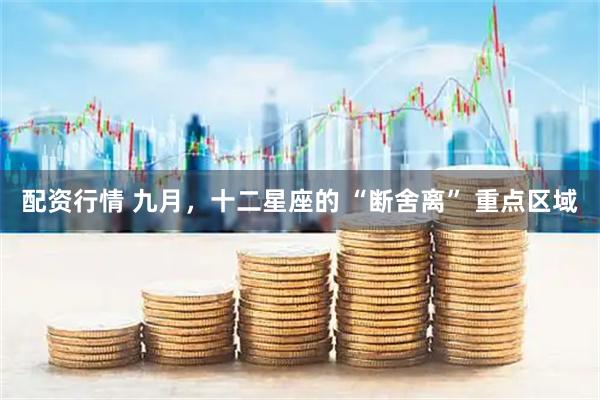 配资行情 九月，十二星座的 “断舍离” 重点区域