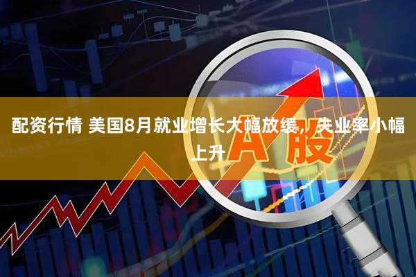 配资行情 美国8月就业增长大幅放缓，失业率小幅上升