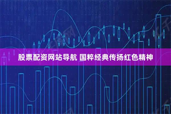 股票配资网站导航 国粹经典传扬红色精神